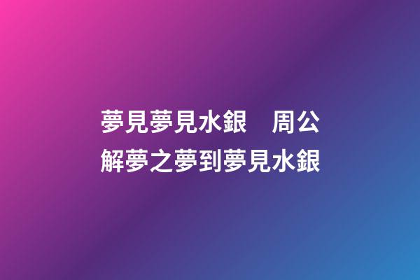 夢見夢見水銀　周公解夢之夢到夢見水銀